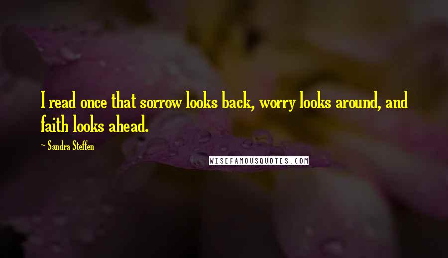 Sandra Steffen Quotes: I read once that sorrow looks back, worry looks around, and faith looks ahead.