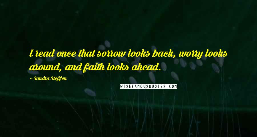 Sandra Steffen Quotes: I read once that sorrow looks back, worry looks around, and faith looks ahead.