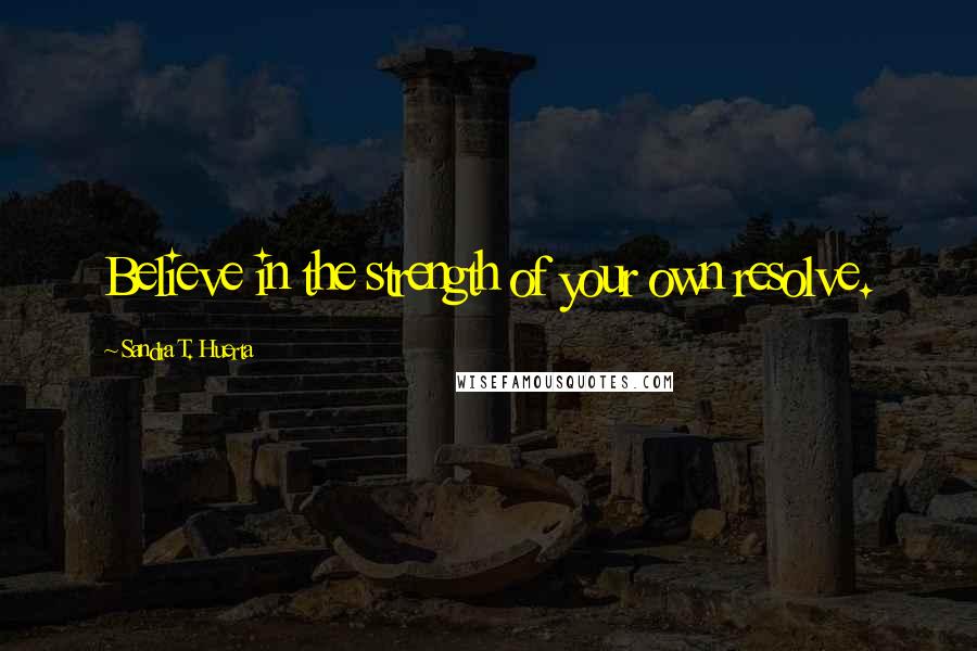 Sandra T. Huerta Quotes: Believe in the strength of your own resolve.