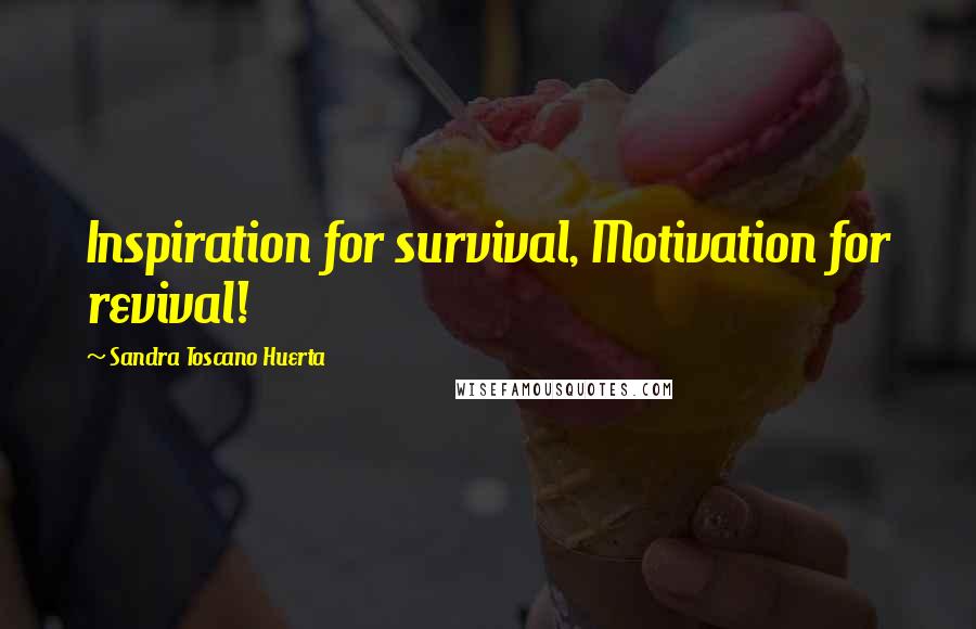 Sandra Toscano Huerta Quotes: Inspiration for survival, Motivation for revival!