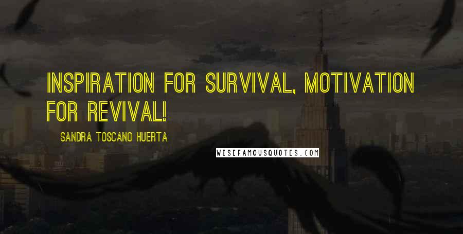 Sandra Toscano Huerta Quotes: Inspiration for survival, Motivation for revival!