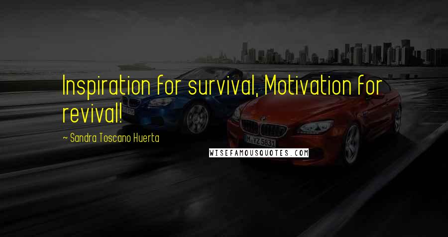 Sandra Toscano Huerta Quotes: Inspiration for survival, Motivation for revival!