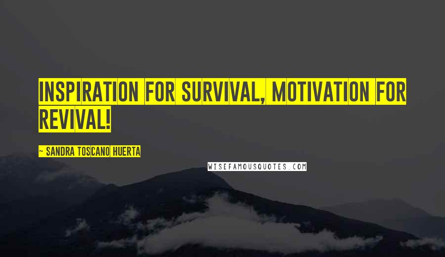 Sandra Toscano Huerta Quotes: Inspiration for survival, Motivation for revival!
