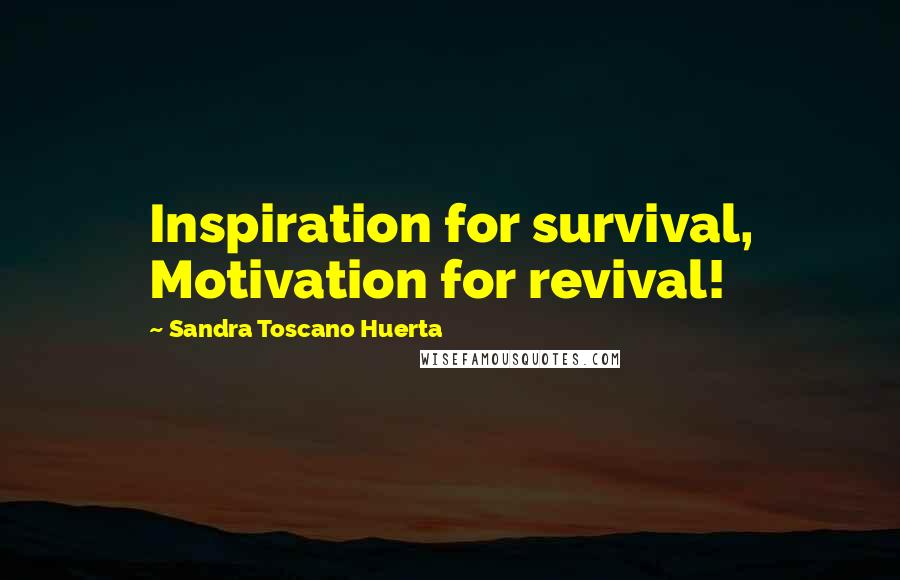 Sandra Toscano Huerta Quotes: Inspiration for survival, Motivation for revival!