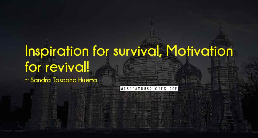 Sandra Toscano Huerta Quotes: Inspiration for survival, Motivation for revival!