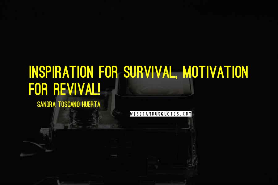 Sandra Toscano Huerta Quotes: Inspiration for survival, Motivation for revival!