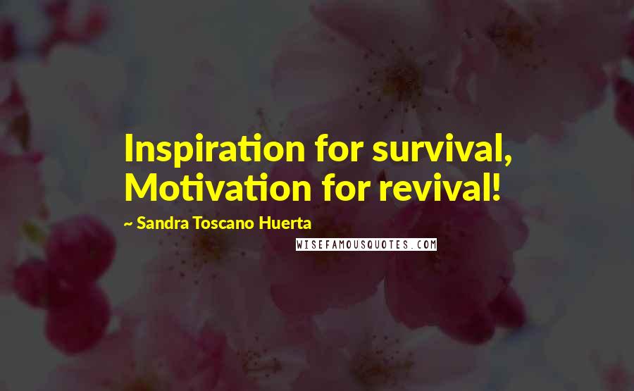 Sandra Toscano Huerta Quotes: Inspiration for survival, Motivation for revival!