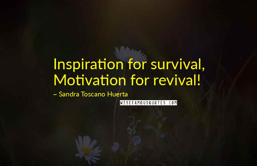 Sandra Toscano Huerta Quotes: Inspiration for survival, Motivation for revival!