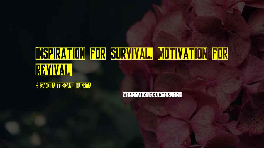 Sandra Toscano Huerta Quotes: Inspiration for survival, Motivation for revival!