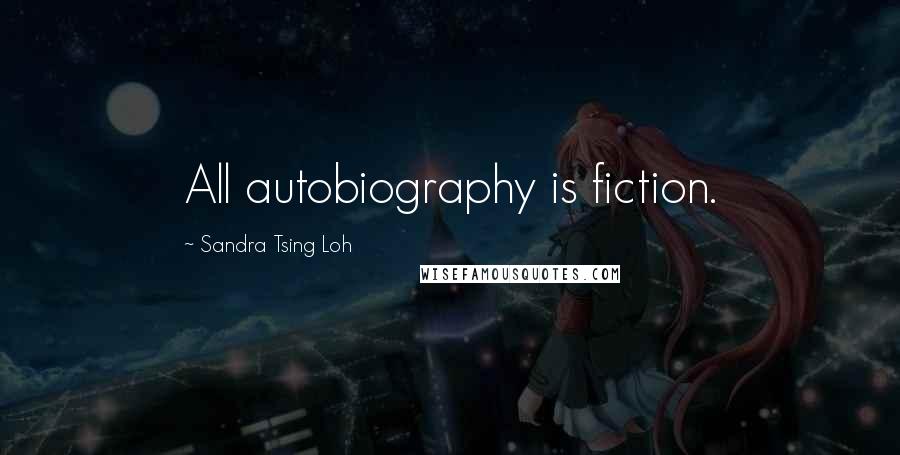 Sandra Tsing Loh Quotes: All autobiography is fiction.