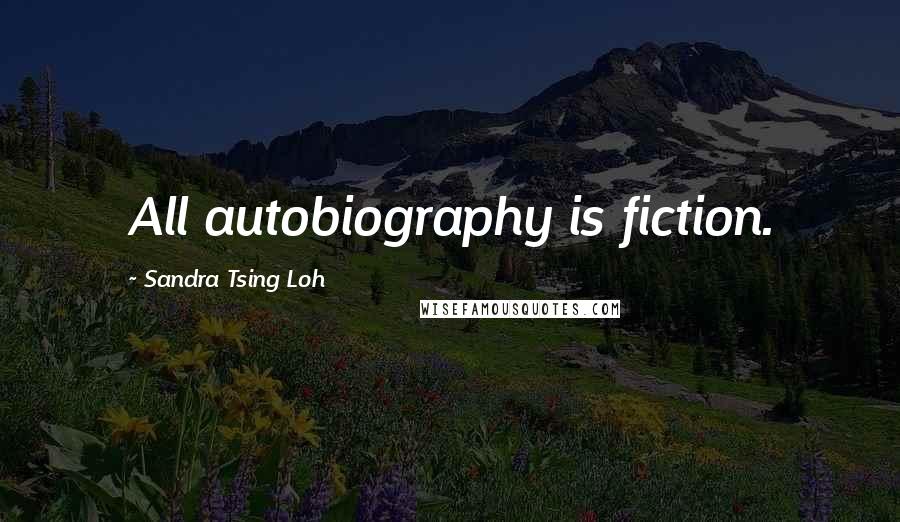 Sandra Tsing Loh Quotes: All autobiography is fiction.