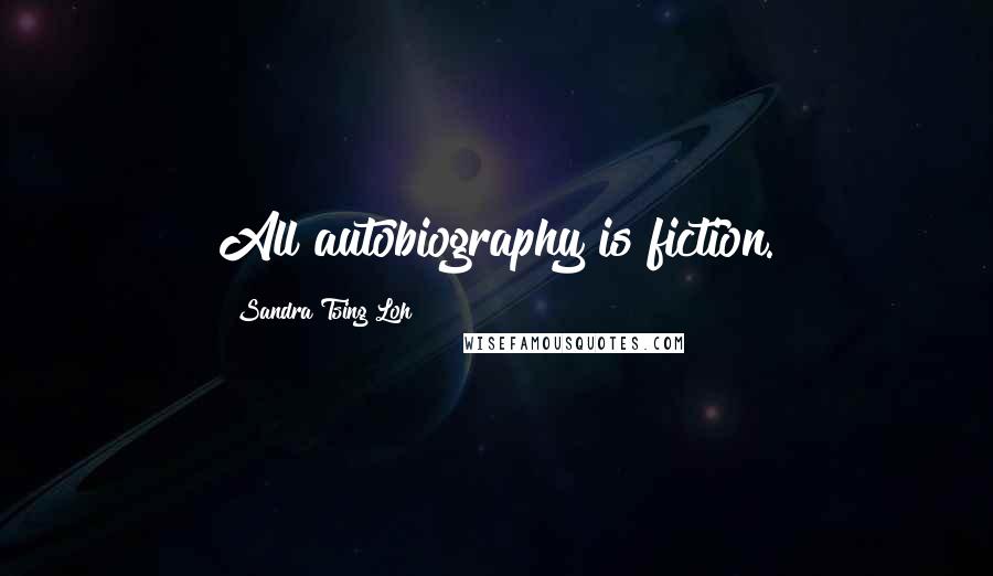 Sandra Tsing Loh Quotes: All autobiography is fiction.