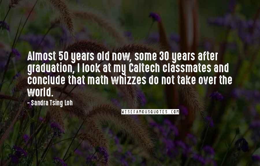 Sandra Tsing Loh Quotes: Almost 50 years old now, some 30 years after graduation, I look at my Caltech classmates and conclude that math whizzes do not take over the world.