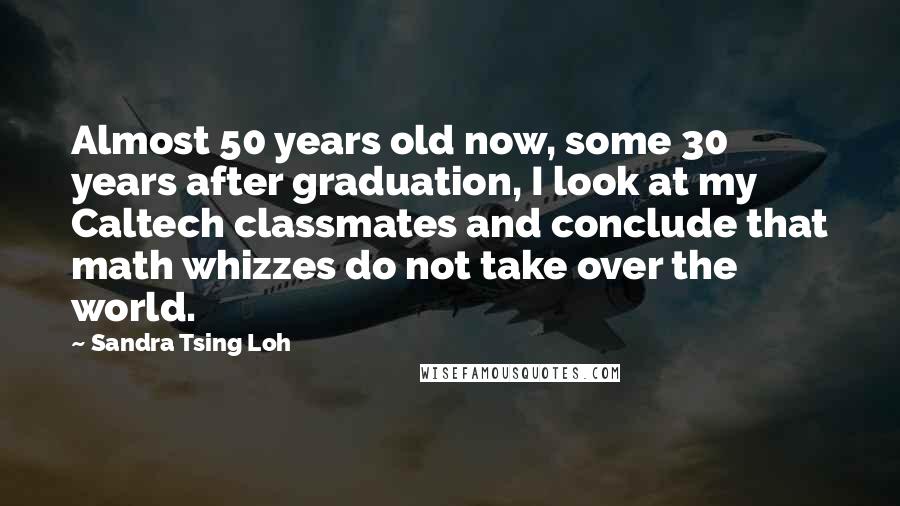 Sandra Tsing Loh Quotes: Almost 50 years old now, some 30 years after graduation, I look at my Caltech classmates and conclude that math whizzes do not take over the world.