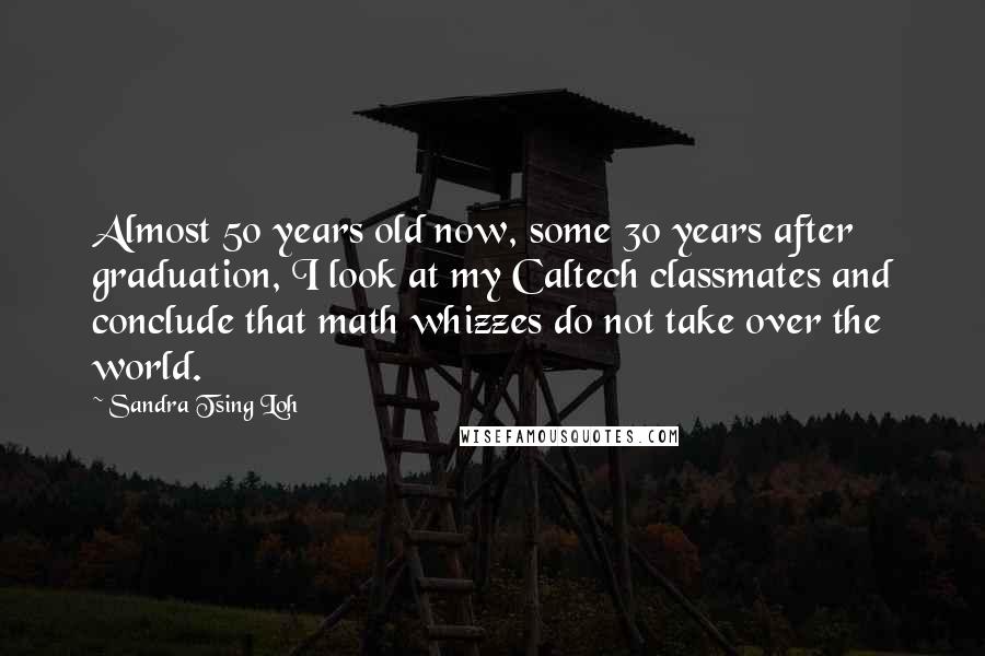 Sandra Tsing Loh Quotes: Almost 50 years old now, some 30 years after graduation, I look at my Caltech classmates and conclude that math whizzes do not take over the world.