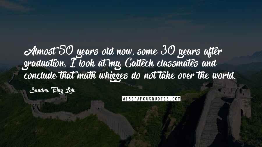 Sandra Tsing Loh Quotes: Almost 50 years old now, some 30 years after graduation, I look at my Caltech classmates and conclude that math whizzes do not take over the world.