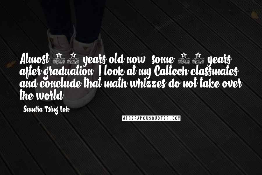 Sandra Tsing Loh Quotes: Almost 50 years old now, some 30 years after graduation, I look at my Caltech classmates and conclude that math whizzes do not take over the world.