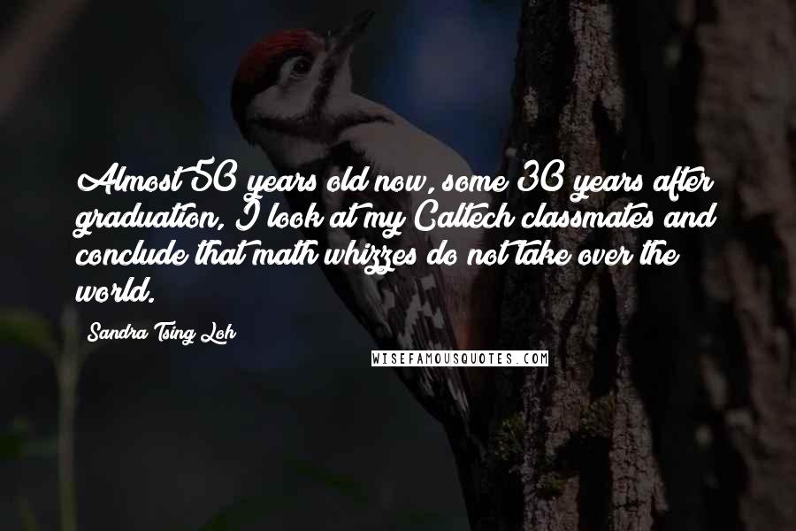 Sandra Tsing Loh Quotes: Almost 50 years old now, some 30 years after graduation, I look at my Caltech classmates and conclude that math whizzes do not take over the world.