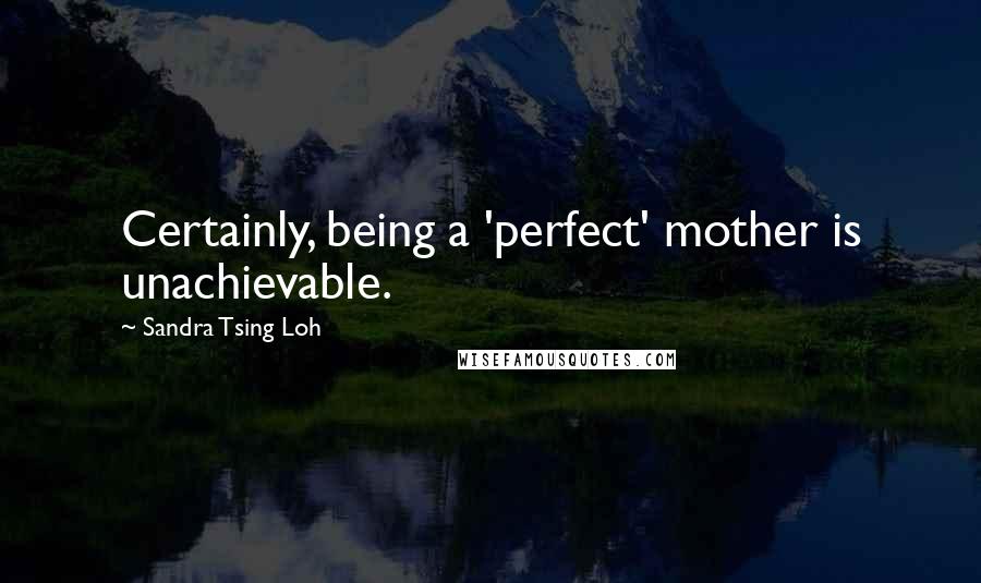 Sandra Tsing Loh Quotes: Certainly, being a 'perfect' mother is unachievable.