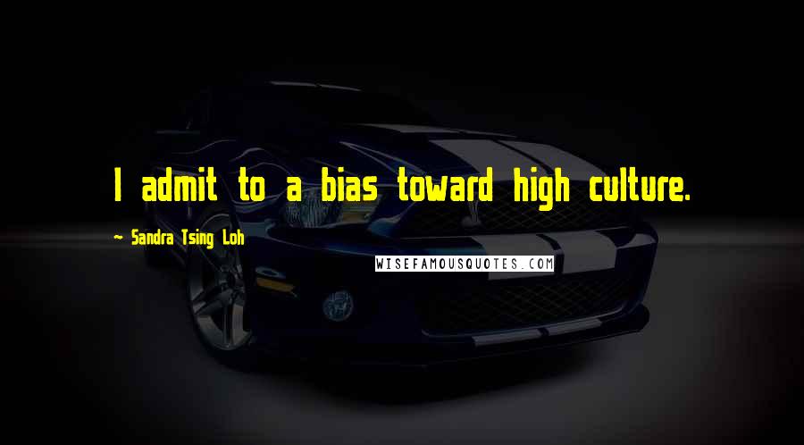 Sandra Tsing Loh Quotes: I admit to a bias toward high culture.