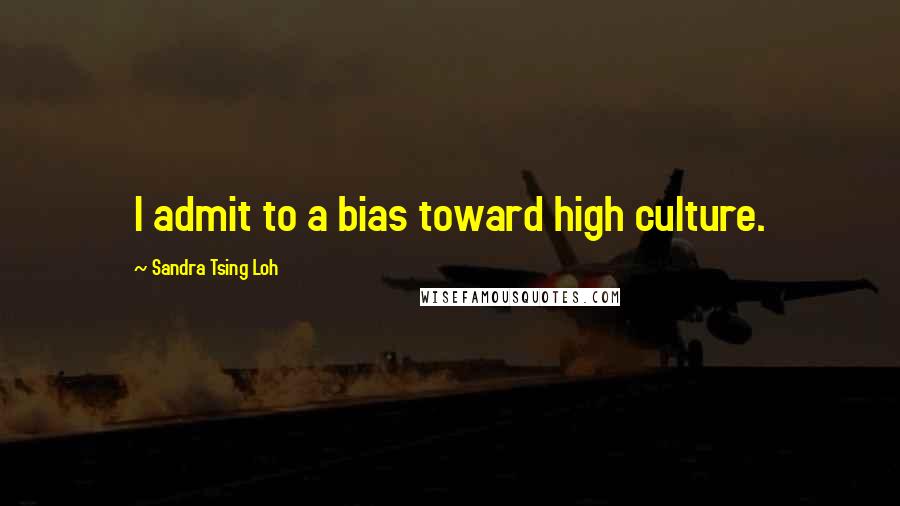 Sandra Tsing Loh Quotes: I admit to a bias toward high culture.