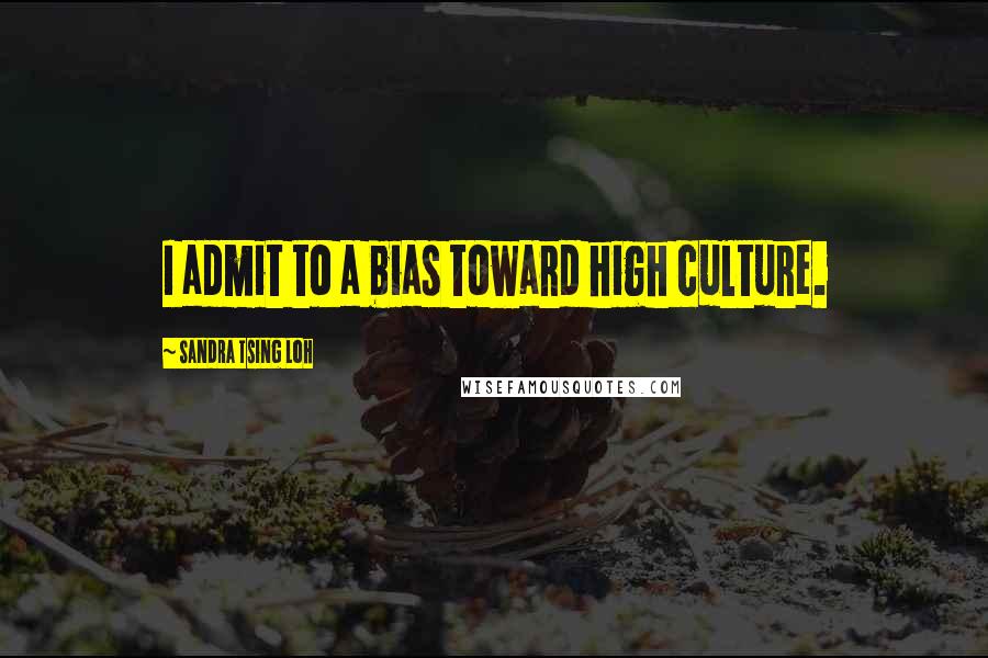 Sandra Tsing Loh Quotes: I admit to a bias toward high culture.