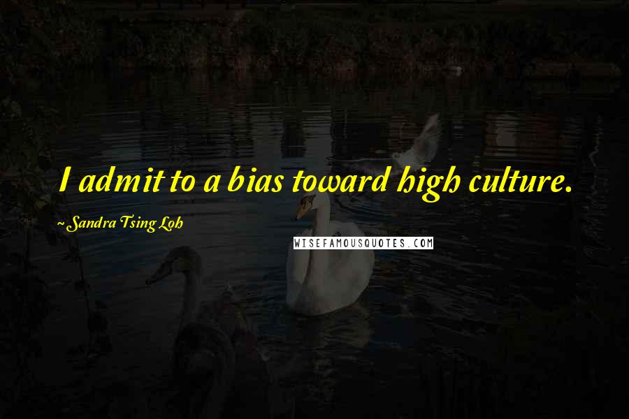 Sandra Tsing Loh Quotes: I admit to a bias toward high culture.