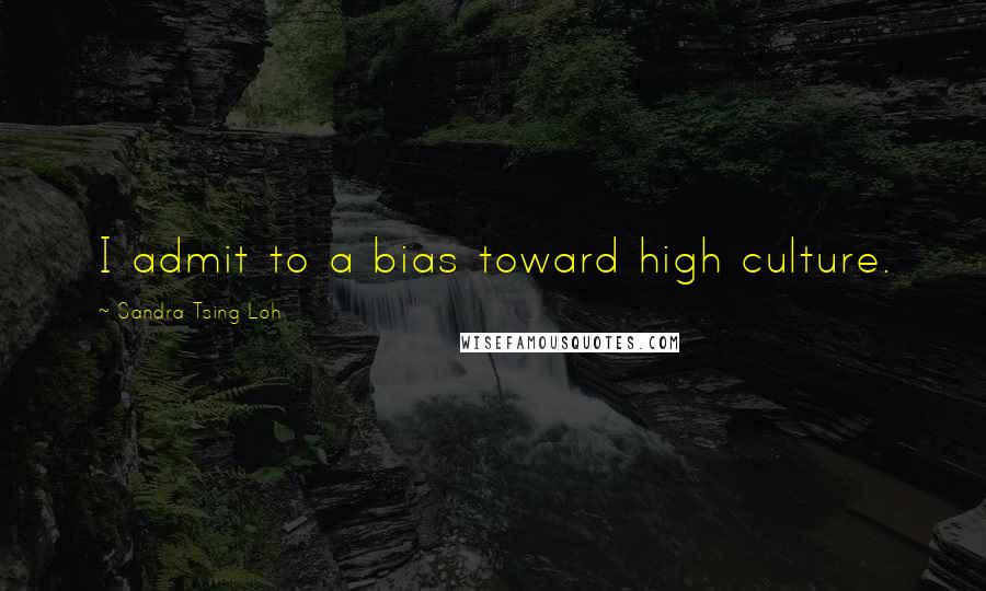 Sandra Tsing Loh Quotes: I admit to a bias toward high culture.