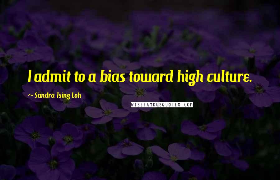 Sandra Tsing Loh Quotes: I admit to a bias toward high culture.
