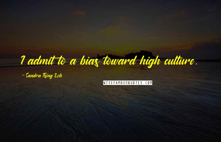 Sandra Tsing Loh Quotes: I admit to a bias toward high culture.