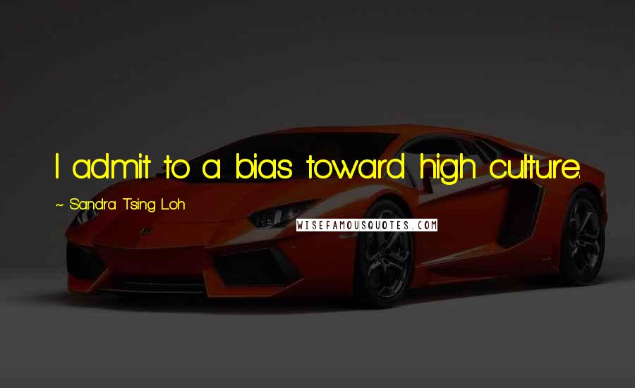 Sandra Tsing Loh Quotes: I admit to a bias toward high culture.