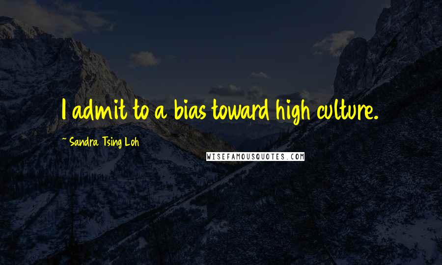 Sandra Tsing Loh Quotes: I admit to a bias toward high culture.