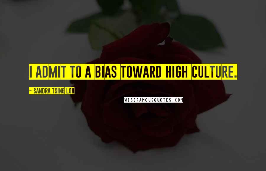 Sandra Tsing Loh Quotes: I admit to a bias toward high culture.