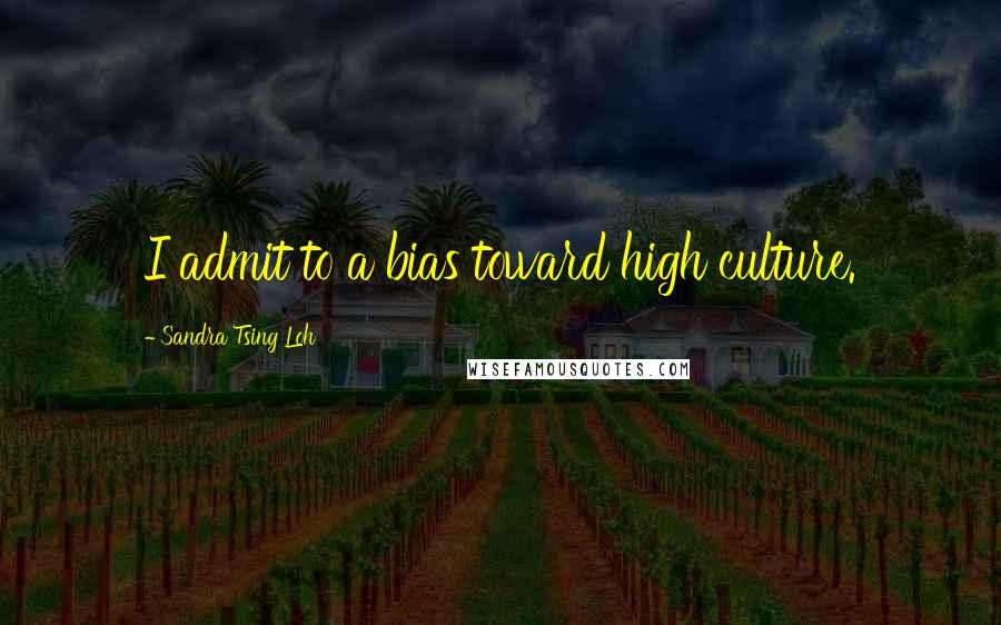 Sandra Tsing Loh Quotes: I admit to a bias toward high culture.