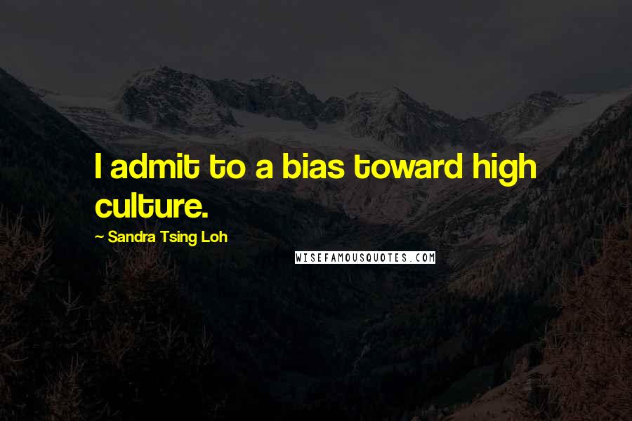 Sandra Tsing Loh Quotes: I admit to a bias toward high culture.