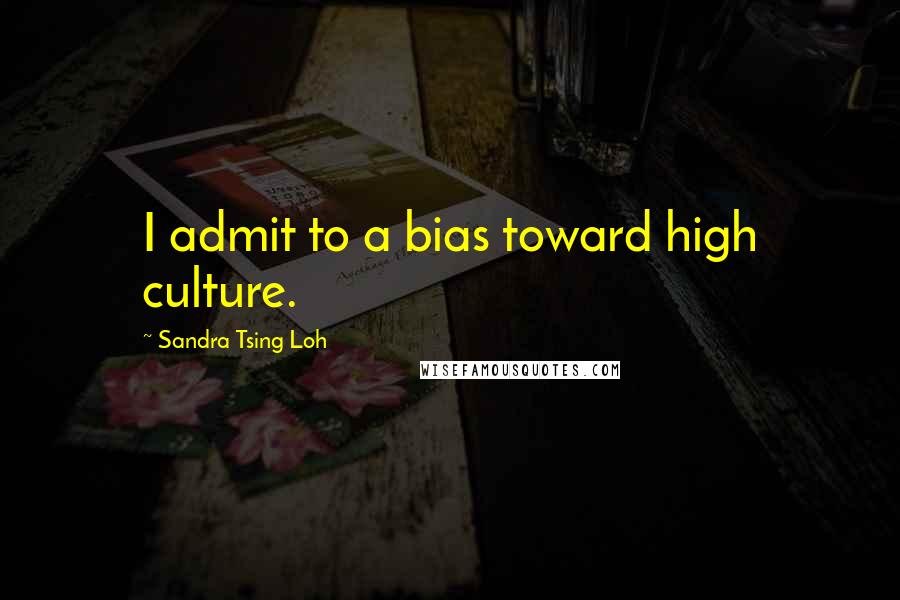 Sandra Tsing Loh Quotes: I admit to a bias toward high culture.