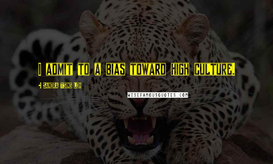 Sandra Tsing Loh Quotes: I admit to a bias toward high culture.