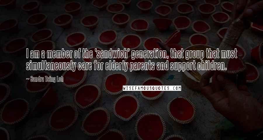 Sandra Tsing Loh Quotes: I am a member of the 'sandwich' generation, that group that must simultaneously care for elderly parents and support children.