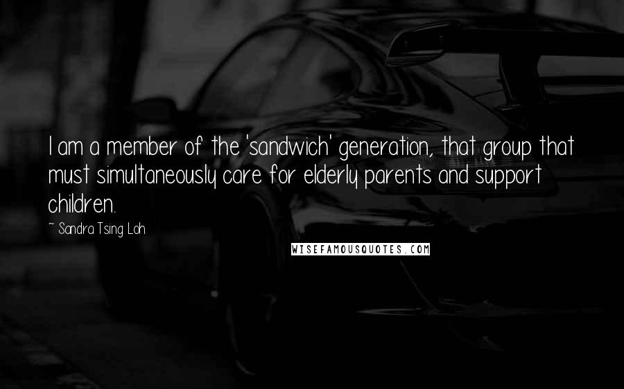 Sandra Tsing Loh Quotes: I am a member of the 'sandwich' generation, that group that must simultaneously care for elderly parents and support children.