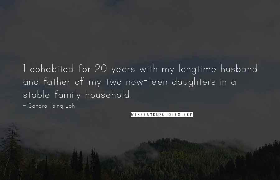 Sandra Tsing Loh Quotes: I cohabited for 20 years with my longtime husband and father of my two now-teen daughters in a stable family household.