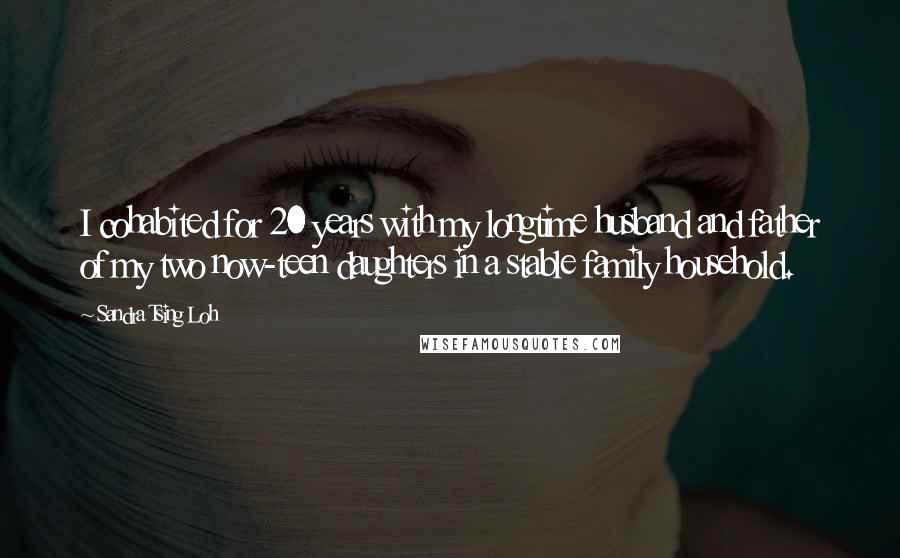 Sandra Tsing Loh Quotes: I cohabited for 20 years with my longtime husband and father of my two now-teen daughters in a stable family household.