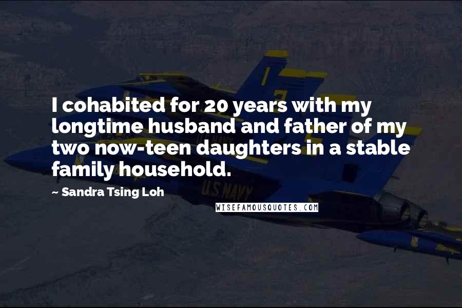 Sandra Tsing Loh Quotes: I cohabited for 20 years with my longtime husband and father of my two now-teen daughters in a stable family household.