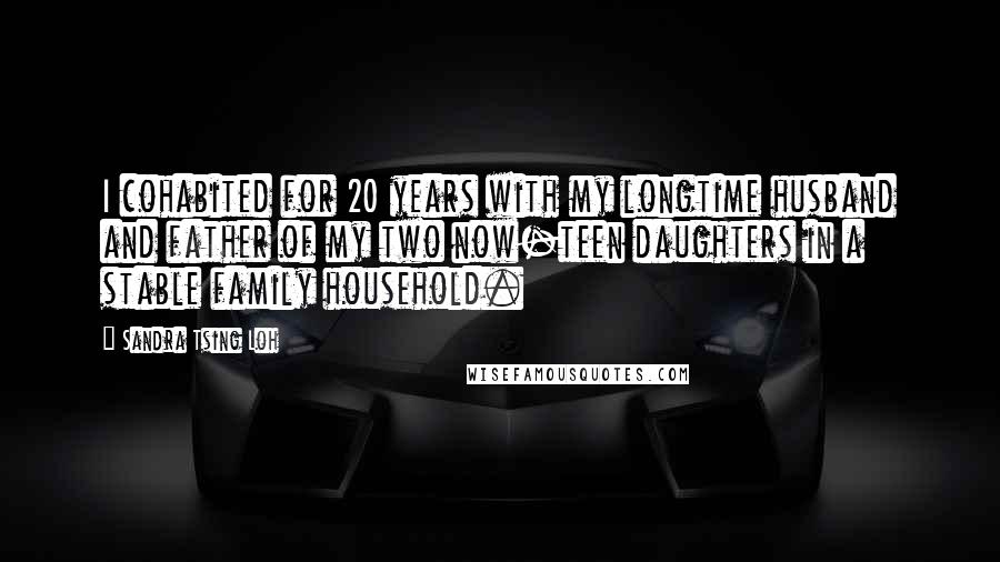 Sandra Tsing Loh Quotes: I cohabited for 20 years with my longtime husband and father of my two now-teen daughters in a stable family household.