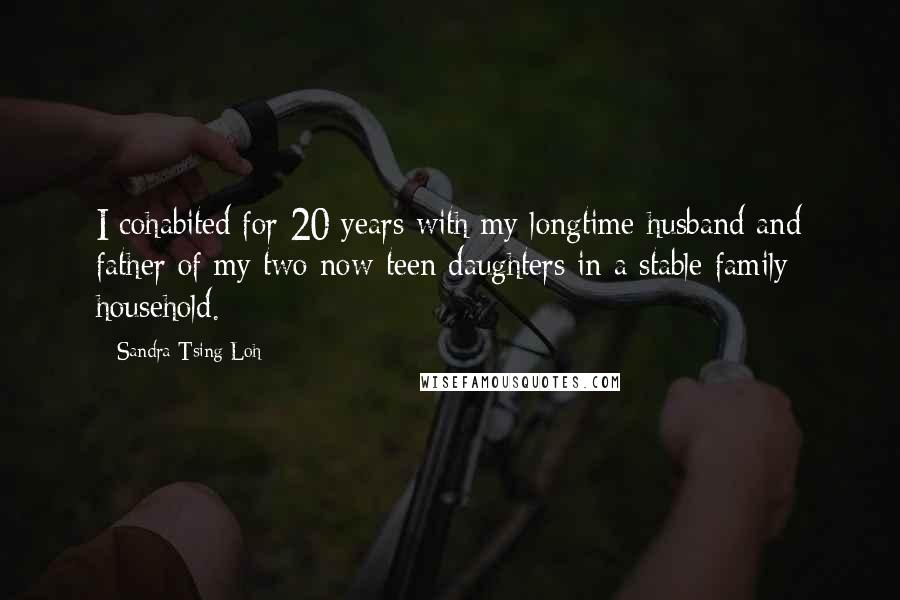 Sandra Tsing Loh Quotes: I cohabited for 20 years with my longtime husband and father of my two now-teen daughters in a stable family household.