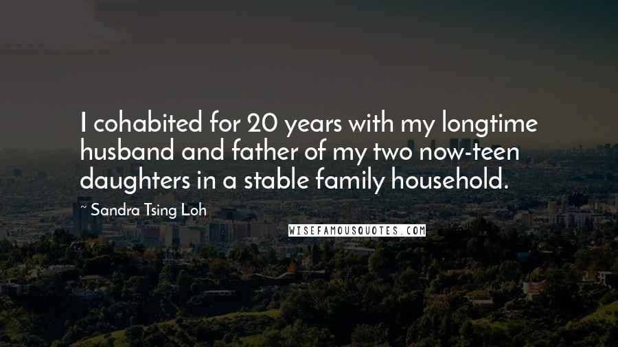 Sandra Tsing Loh Quotes: I cohabited for 20 years with my longtime husband and father of my two now-teen daughters in a stable family household.