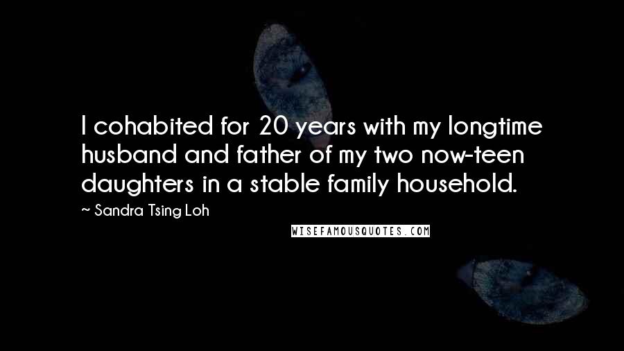 Sandra Tsing Loh Quotes: I cohabited for 20 years with my longtime husband and father of my two now-teen daughters in a stable family household.