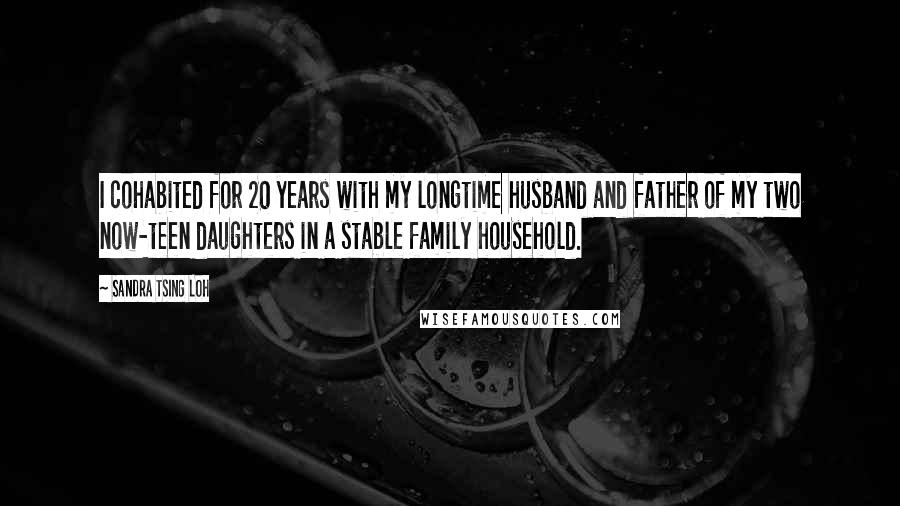 Sandra Tsing Loh Quotes: I cohabited for 20 years with my longtime husband and father of my two now-teen daughters in a stable family household.