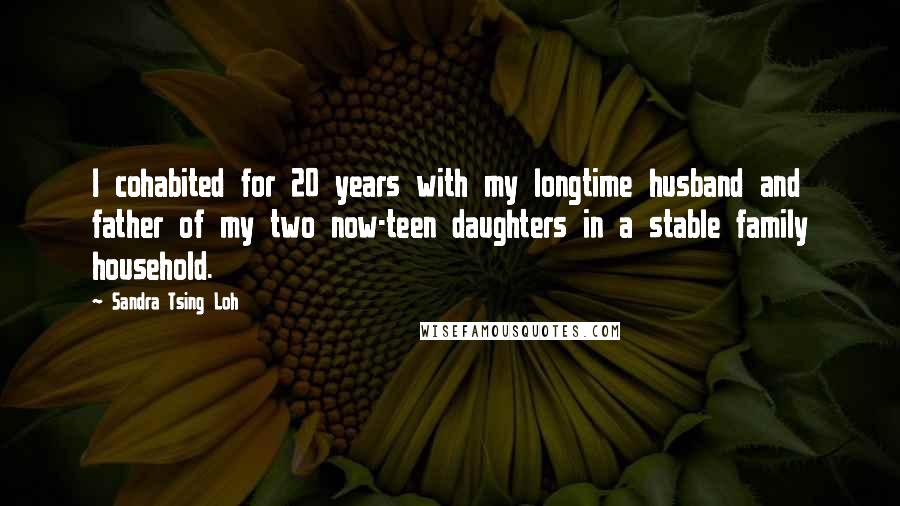 Sandra Tsing Loh Quotes: I cohabited for 20 years with my longtime husband and father of my two now-teen daughters in a stable family household.