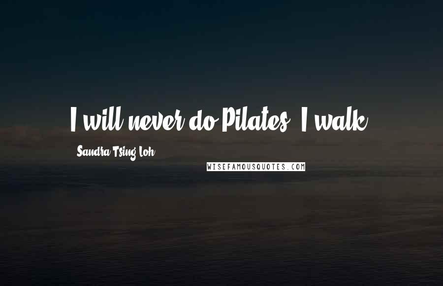 Sandra Tsing Loh Quotes: I will never do Pilates. I walk.
