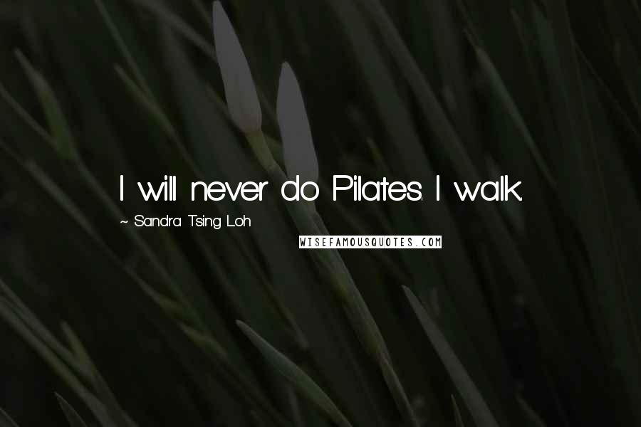 Sandra Tsing Loh Quotes: I will never do Pilates. I walk.